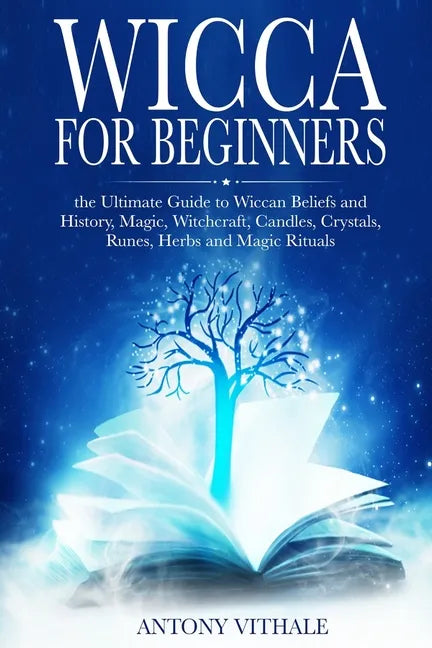Wicca for Beginners: The Ultimate Guide to Wiccan Beliefs and History, Magic, Witchcraft, Candles, Crystals, Runes, Herbs and Magic Rituals - Paperback